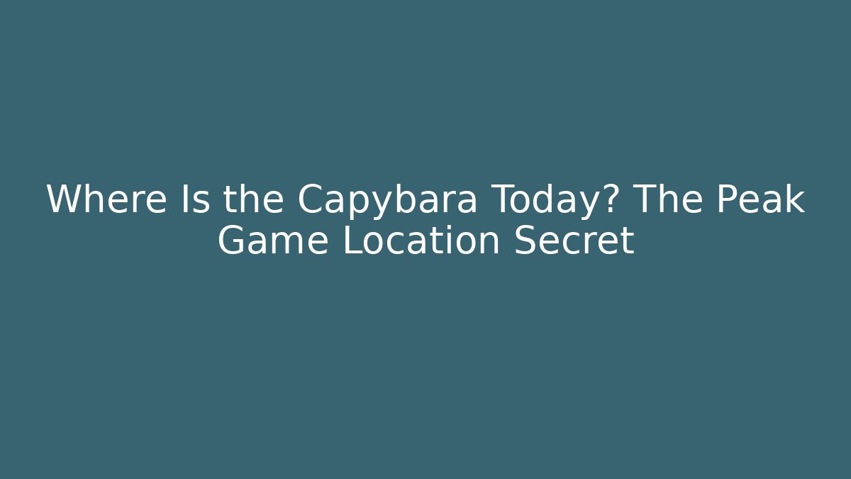 Where Is the Capybara Today? The Peak Game Location Secret