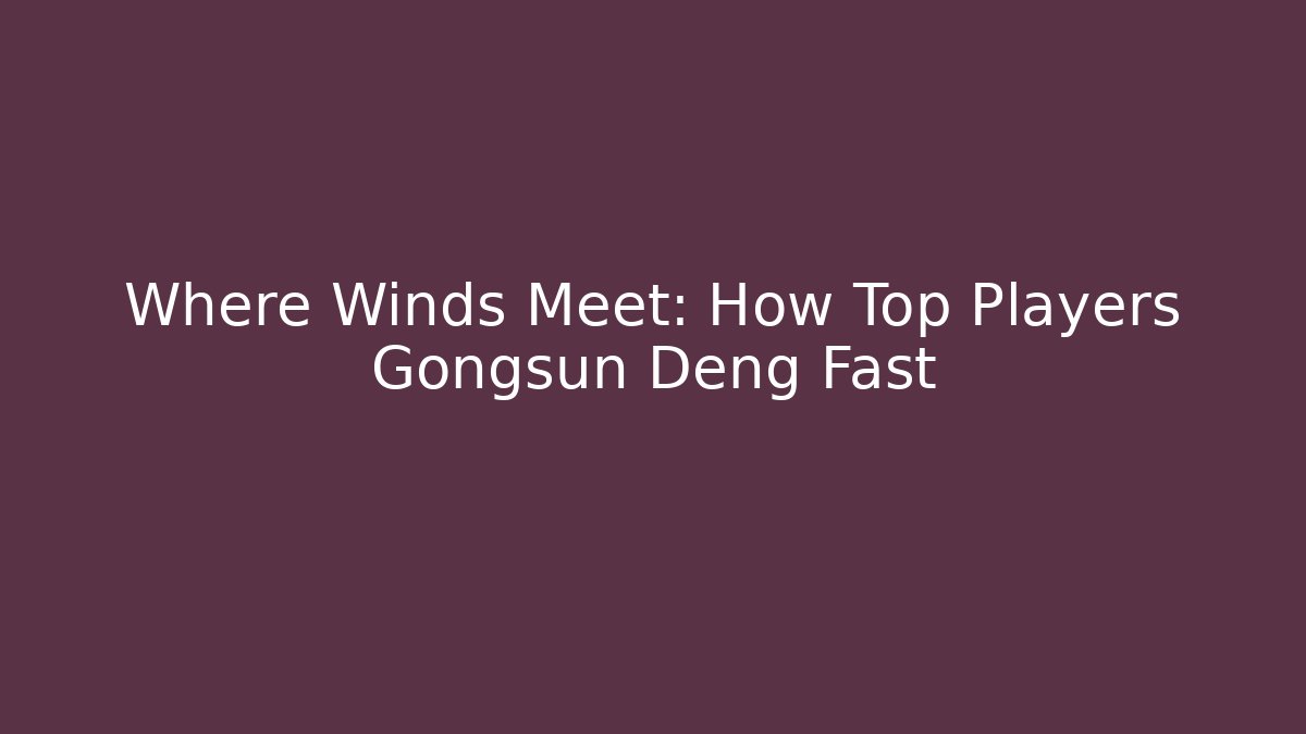 Where Winds Meet: How Top Players Gongsun Deng Fast