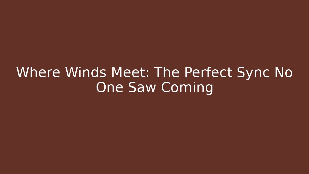 Where Winds Meet: The Perfect Sync No One Saw Coming