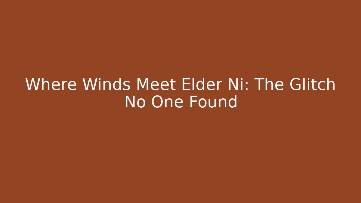 Where Winds Meet Elder Ni: The Glitch No One Found
