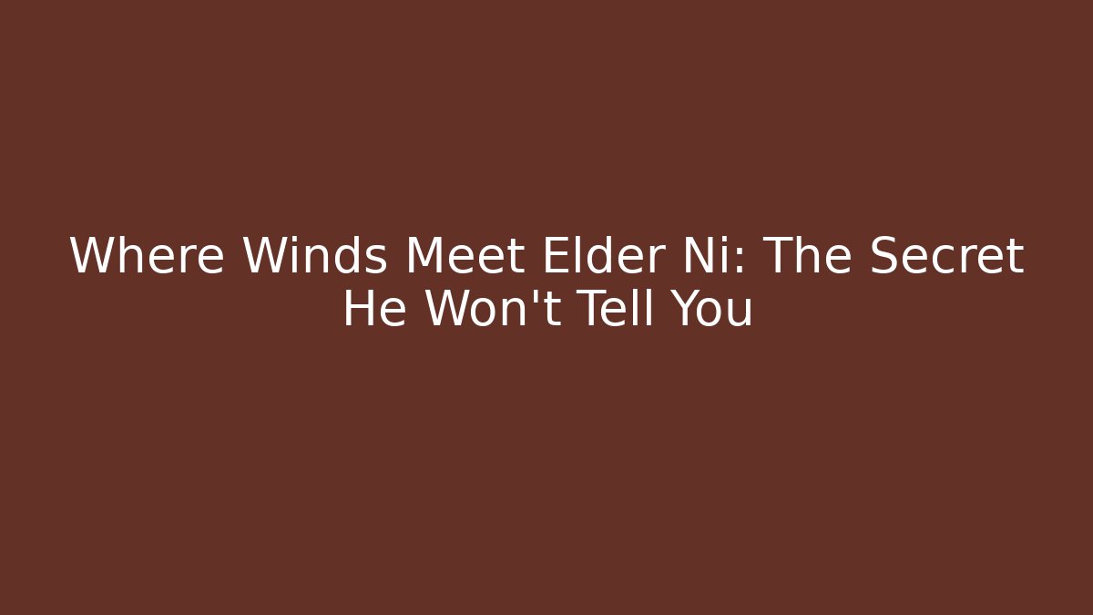 Where Winds Meet Elder Ni: The Secret He Won't Tell You
