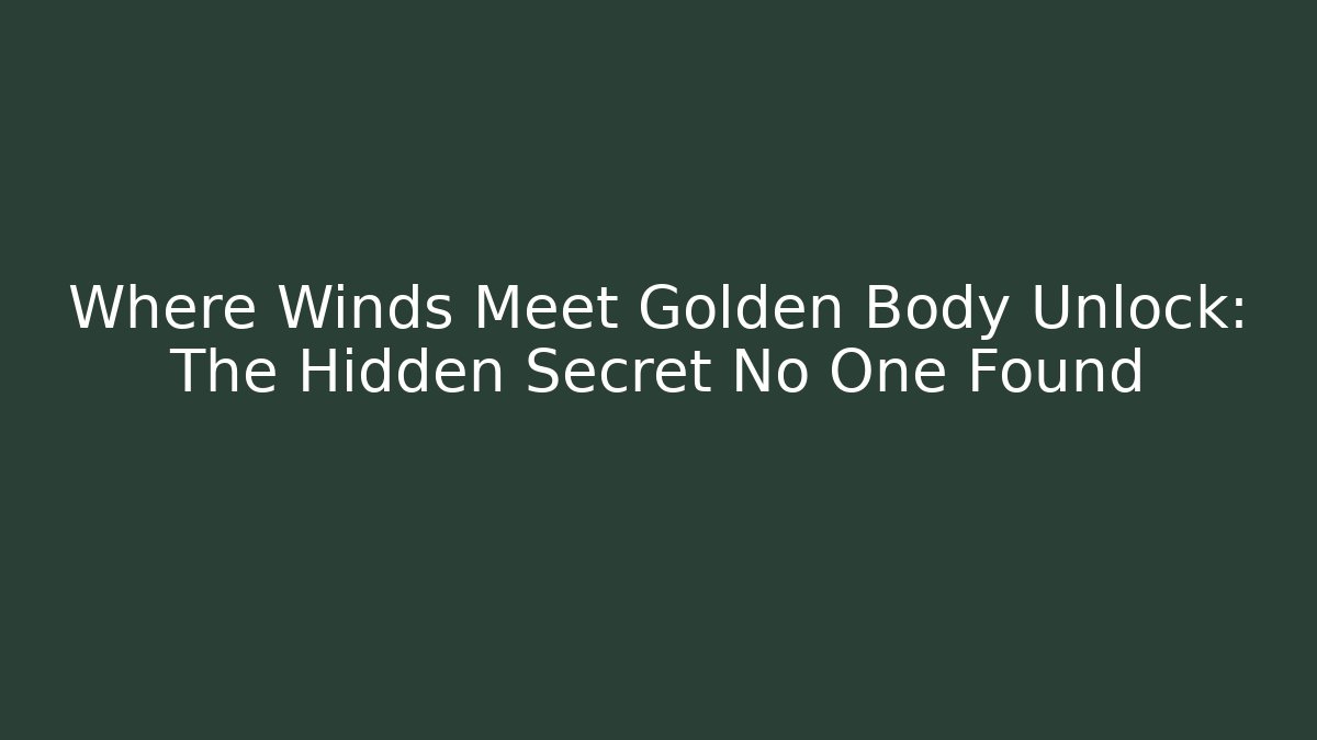 Where Winds Meet Golden Body Unlock: The Hidden Secret No One Found