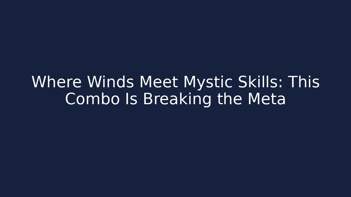 Where Winds Meet Mystic Skills: This Combo Is Breaking the Meta