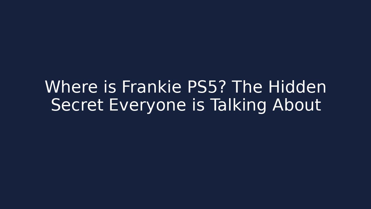 Where is Frankie PS5? The Hidden Secret Everyone is Talking About
