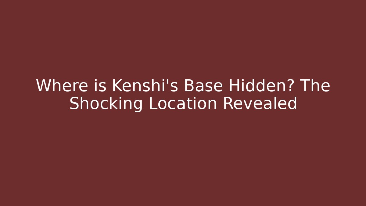 Where is Kenshi's Base Hidden? The Shocking Location Revealed