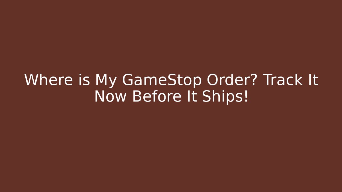 Where is My GameStop Order? Track It Now Before It Ships!