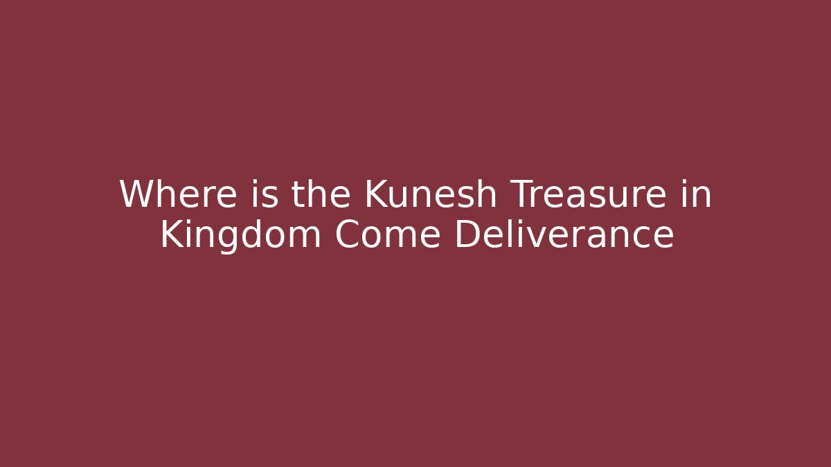 Where is the Kunesh Treasure in Kingdom Come Deliverance