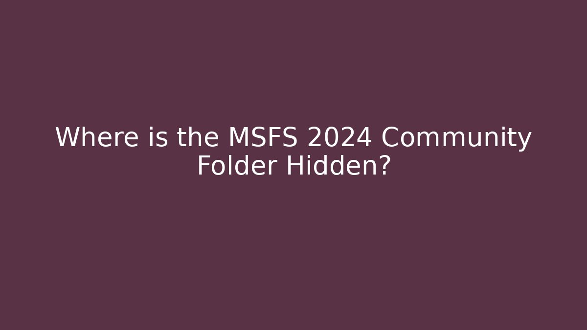 Where is the MSFS 2024 Community Folder Hidden?