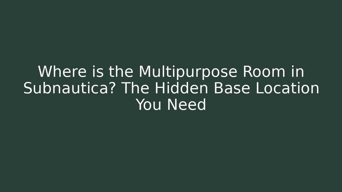 Where is the Multipurpose Room in Subnautica? The Hidden Base Location You Need