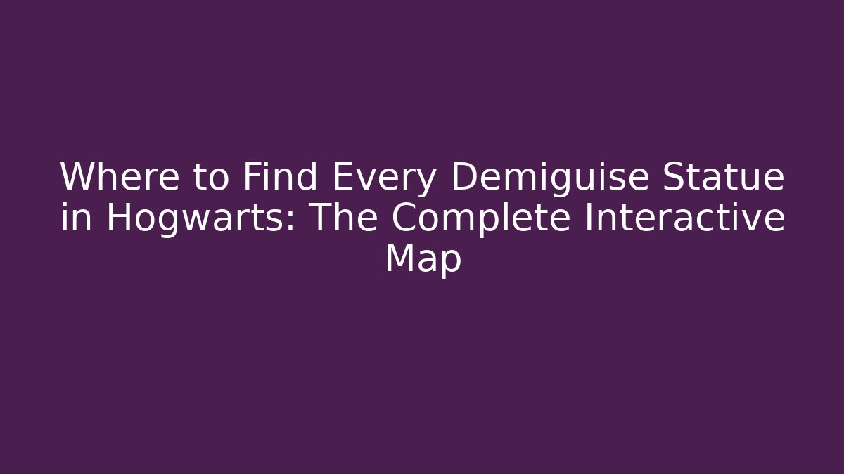 Where to Find Every Demiguise Statue in Hogwarts: The Complete Interactive Map