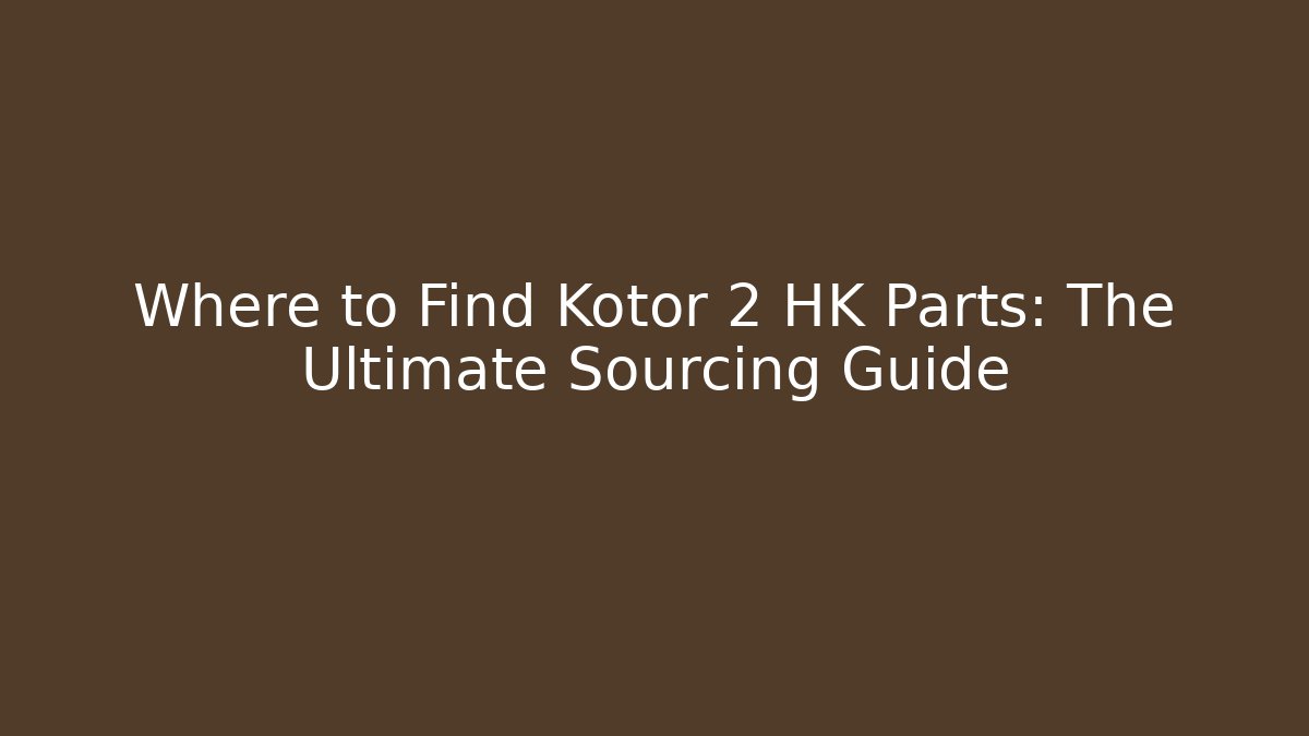 Where to Find Kotor 2 HK Parts: The Ultimate Sourcing Guide