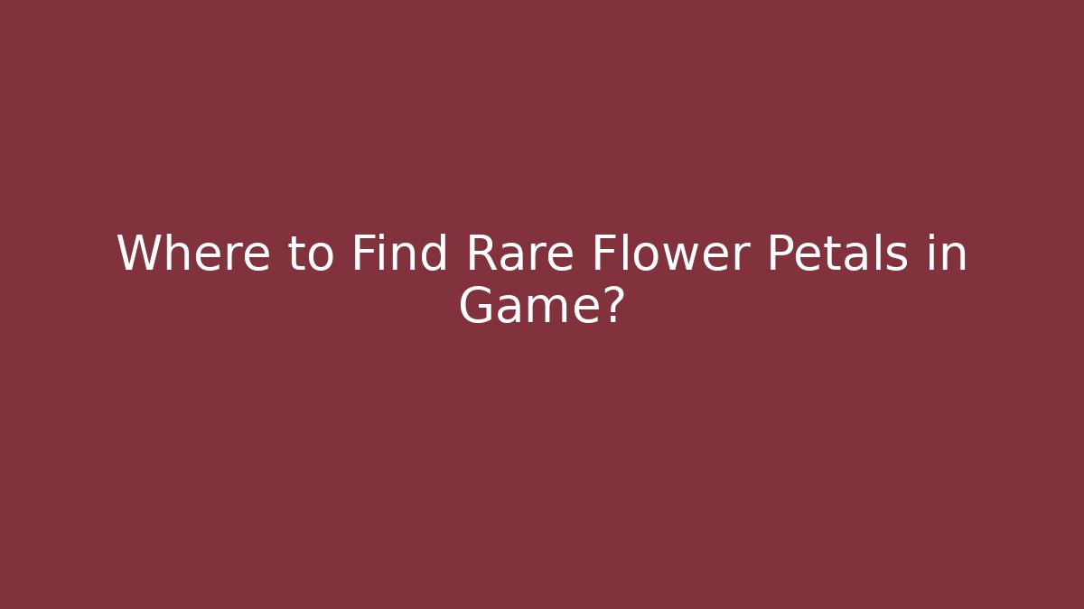 Where to Find Rare Flower Petals in Game?