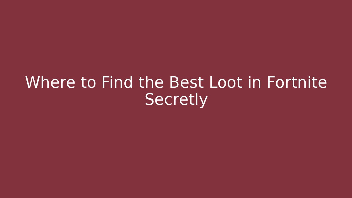 Where to Find the Best Loot in Fortnite Secretly