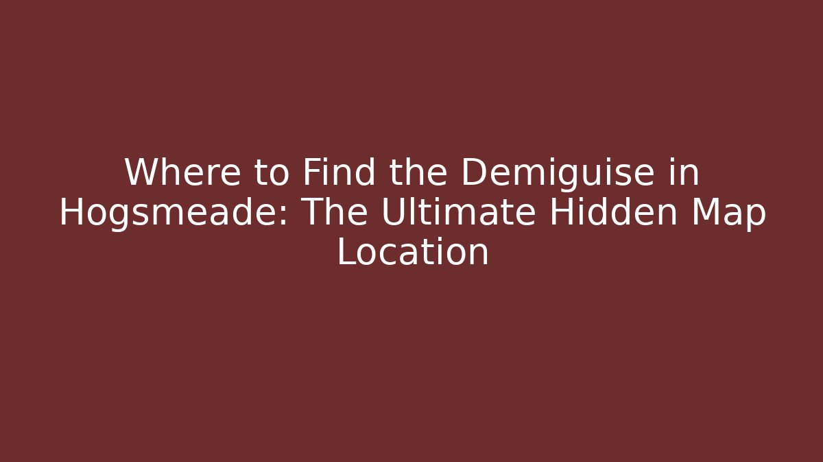 Where to Find the Demiguise in Hogsmeade: The Ultimate Hidden Map Location
