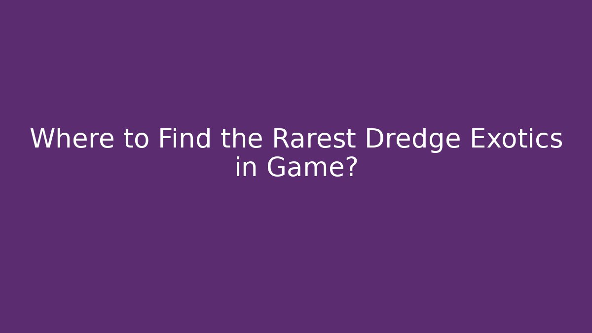 Where to Find the Rarest Dredge Exotics in Game?