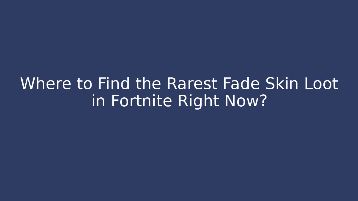 Where to Find the Rarest Fade Skin Loot in Fortnite Right Now?