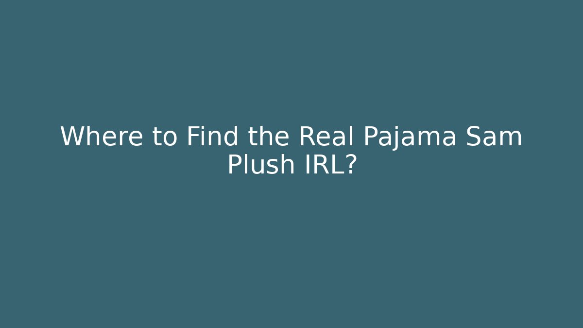 Where to Find the Real Pajama Sam Plush IRL?
