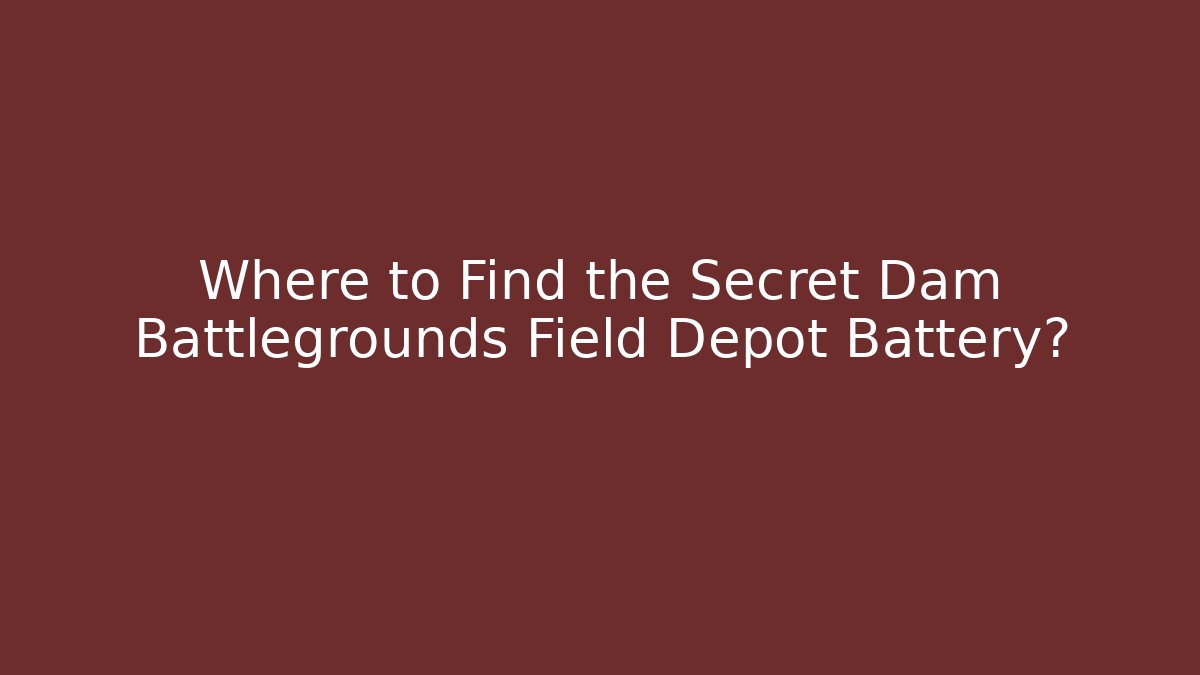 Where to Find the Secret Dam Battlegrounds Field Depot Battery?