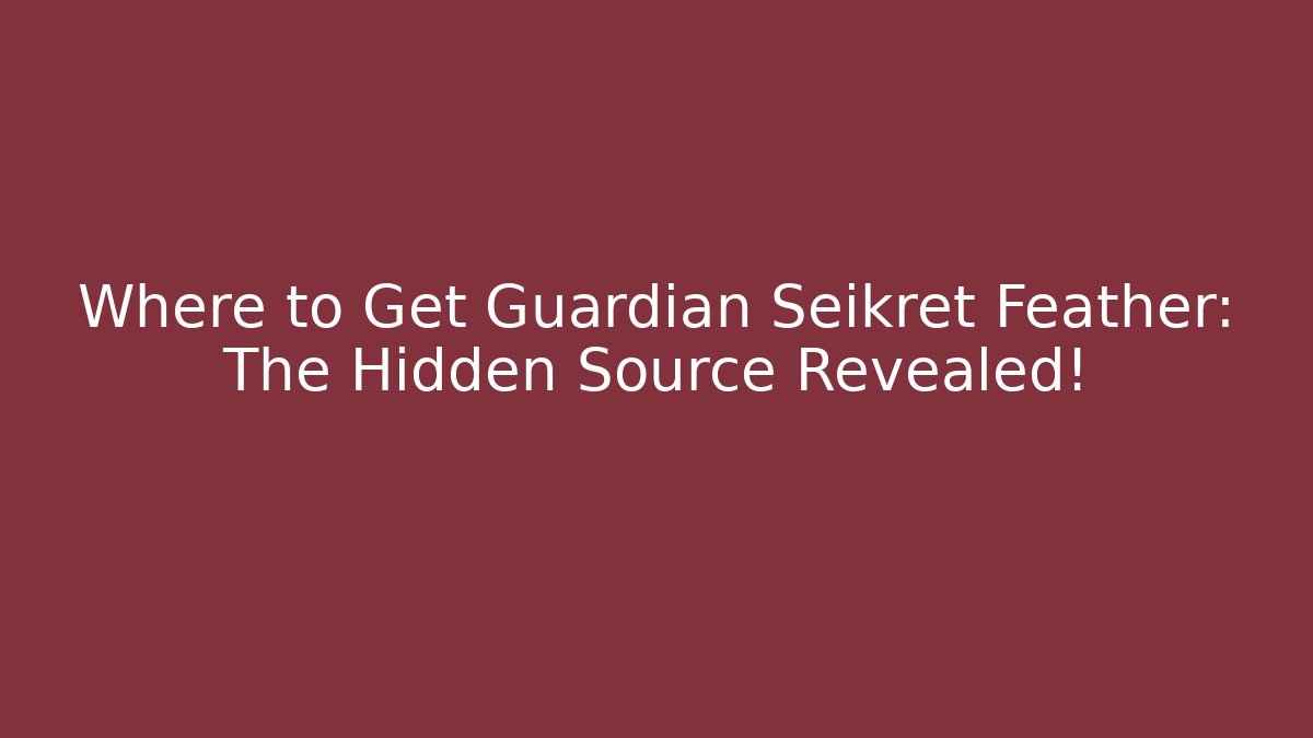 Where to Get Guardian Seikret Feather: The Hidden Source Revealed! - Smart Esu