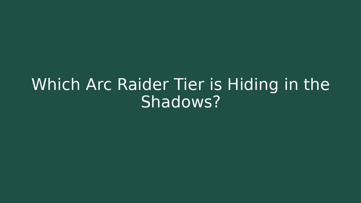 Which Arc Raider Tier is Hiding in the Shadows?