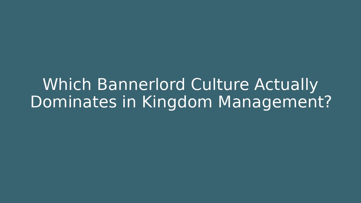 Which Bannerlord Culture Actually Dominates in Kingdom Management?