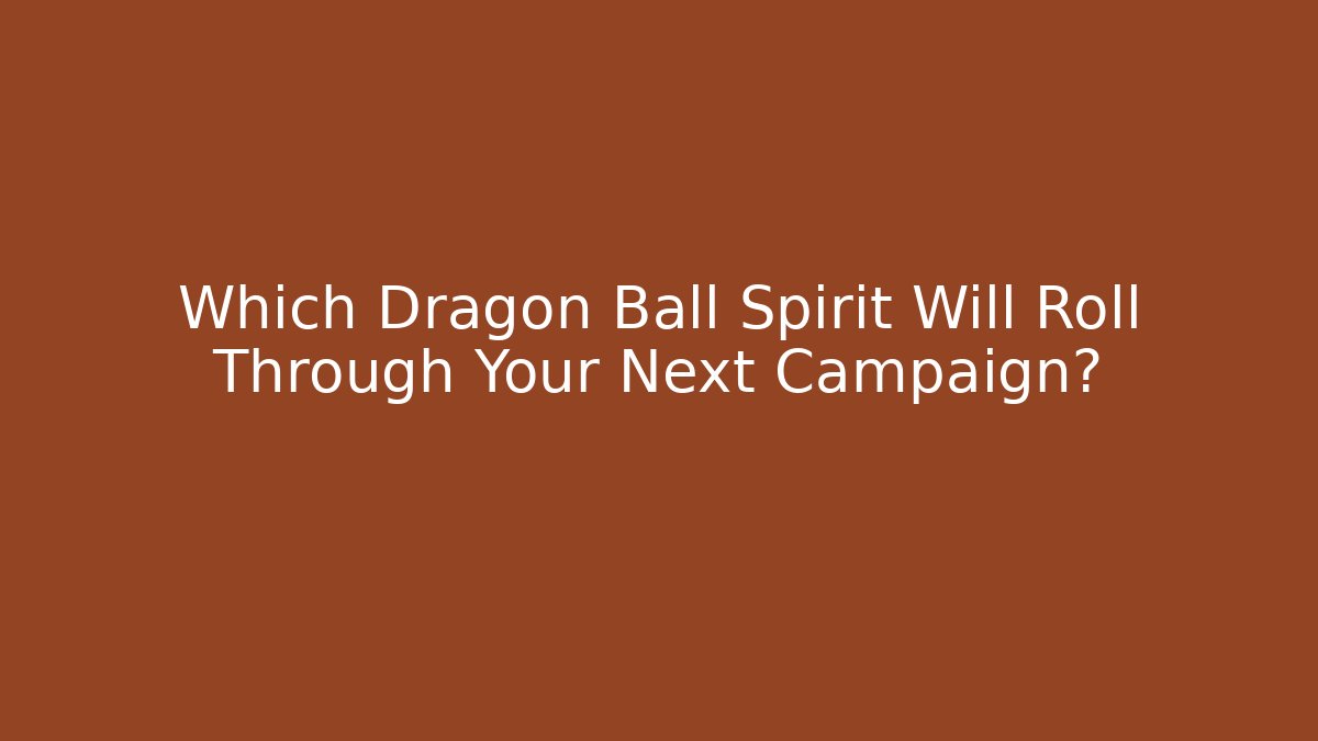 Which Dragon Ball Spirit Will Roll Through Your Next Campaign?
