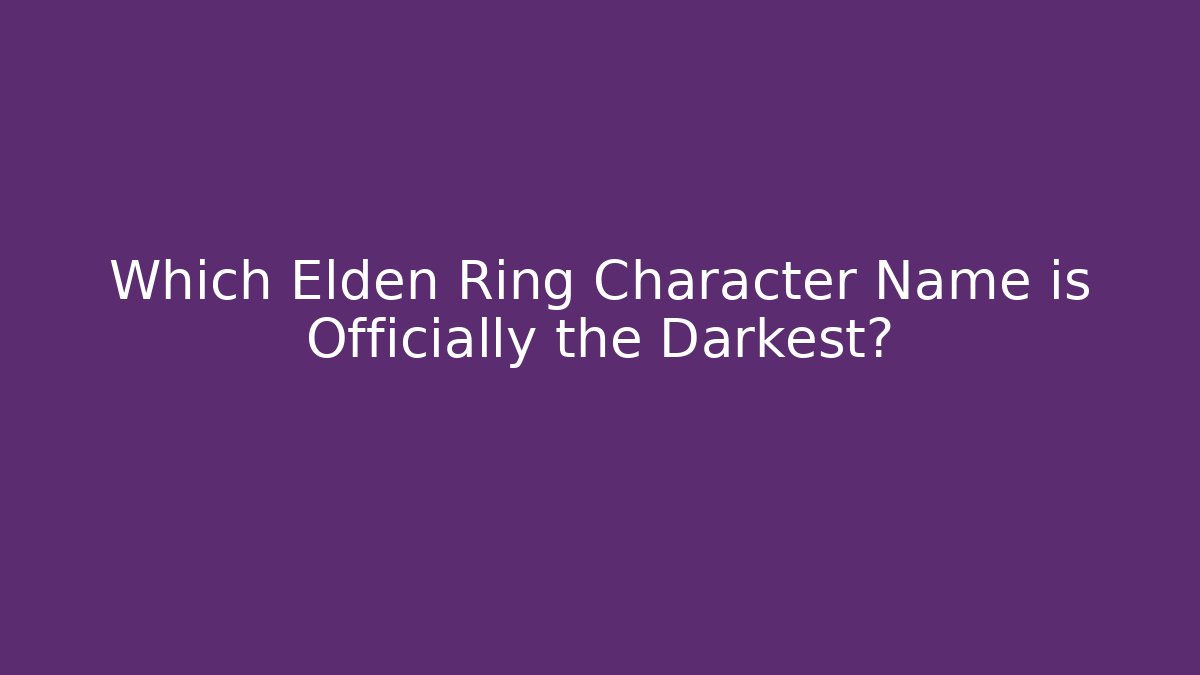 Which Elden Ring Character Name is Officially the Darkest?