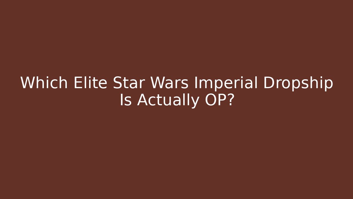 Which Elite Star Wars Imperial Dropship Is Actually OP?