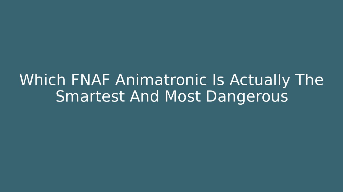 Which FNAF Animatronic Is Actually The Smartest And Most Dangerous