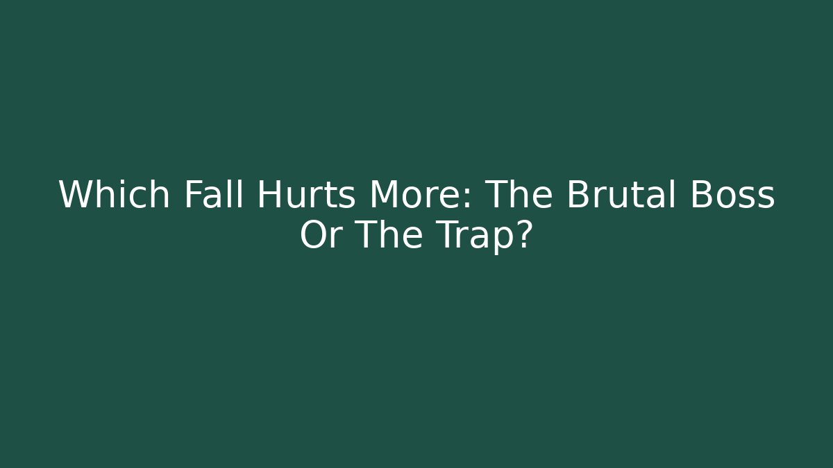 Which Fall Hurts More: The Brutal Boss Or The Trap?