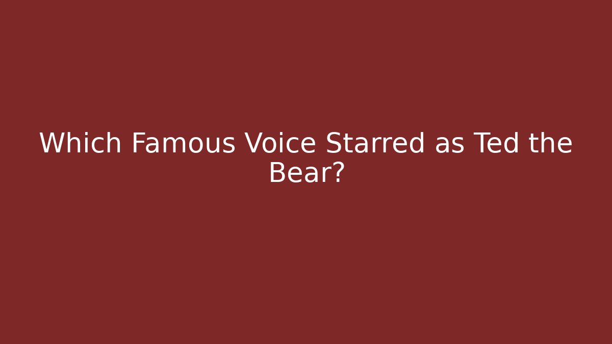 Which Famous Voice Starred as Ted the Bear? - Smart Esu