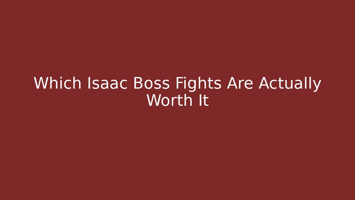Which Isaac Boss Fights Are Actually Worth It