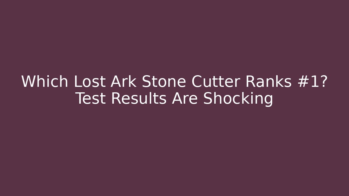 Which Lost Ark Stone Cutter Ranks #1? Test Results Are Shocking