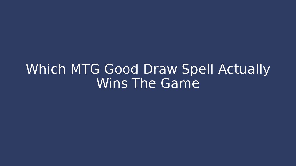 Which MTG Good Draw Spell Actually Wins The Game