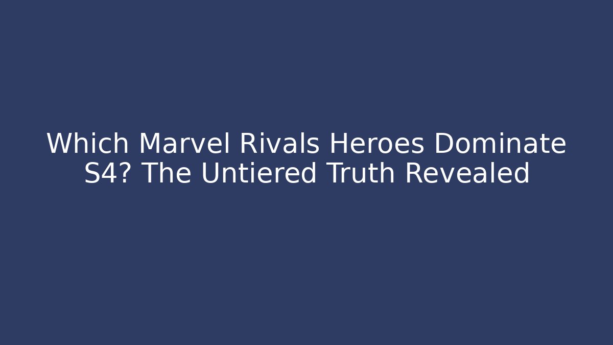 Which Marvel Rivals Heroes Dominate S4? The Untiered Truth Revealed
