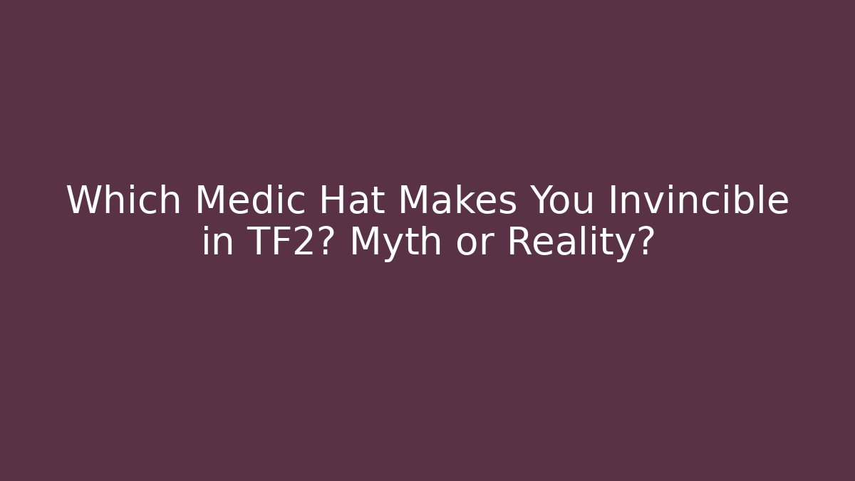 Which Medic Hat Makes You Invincible in TF2? Myth or Reality?