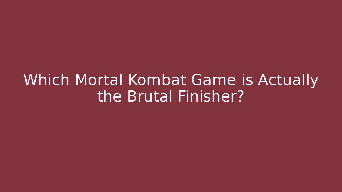 Which Mortal Kombat Game is Actually the Brutal Finisher?