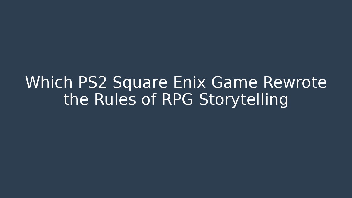 Which PS2 Square Enix Game Rewrote the Rules of RPG Storytelling