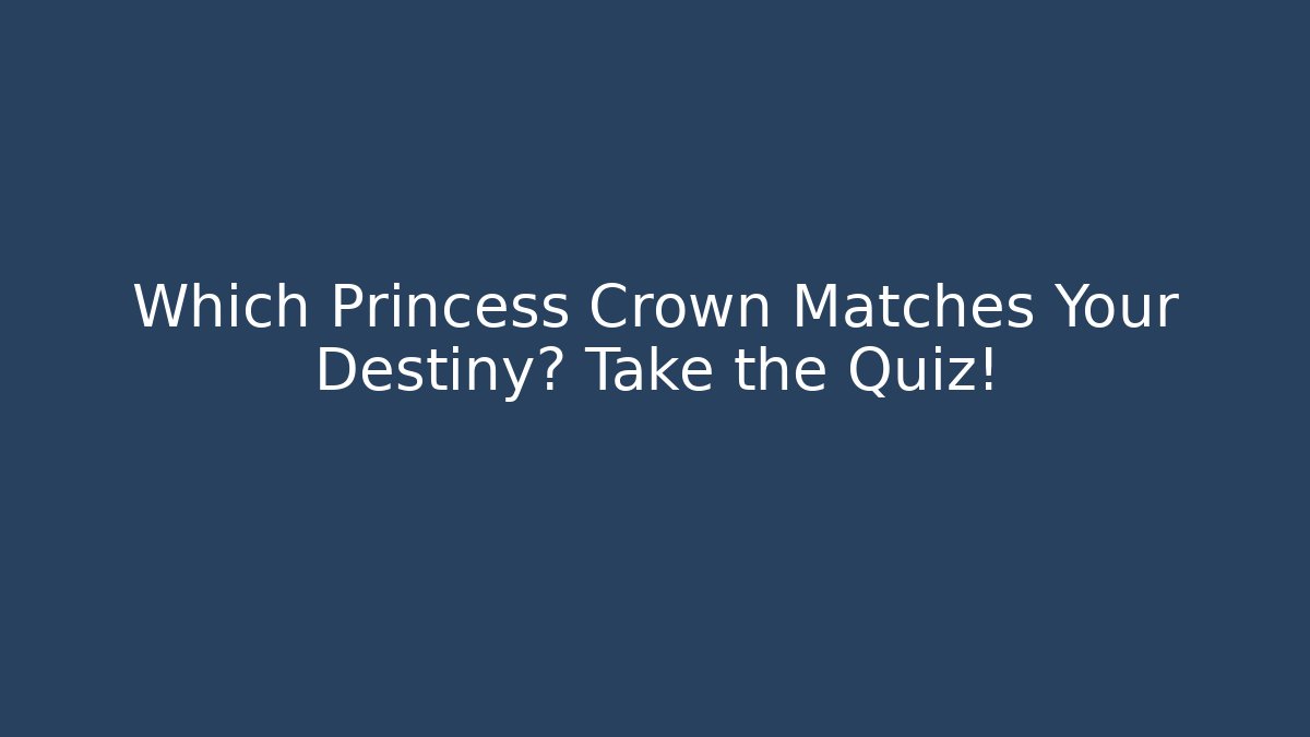 Which Princess Crown Matches Your Destiny? Take the Quiz!