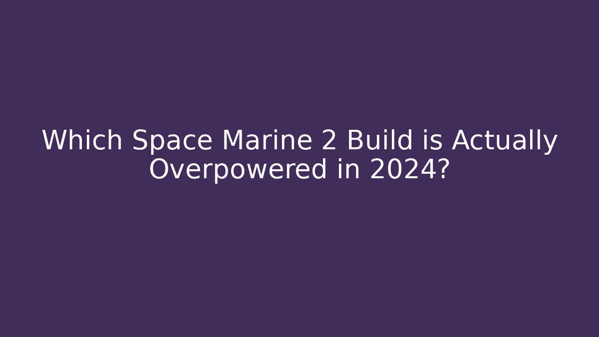 Which Space Marine 2 Build is Actually Overpowered in 2024? - Smart Esu