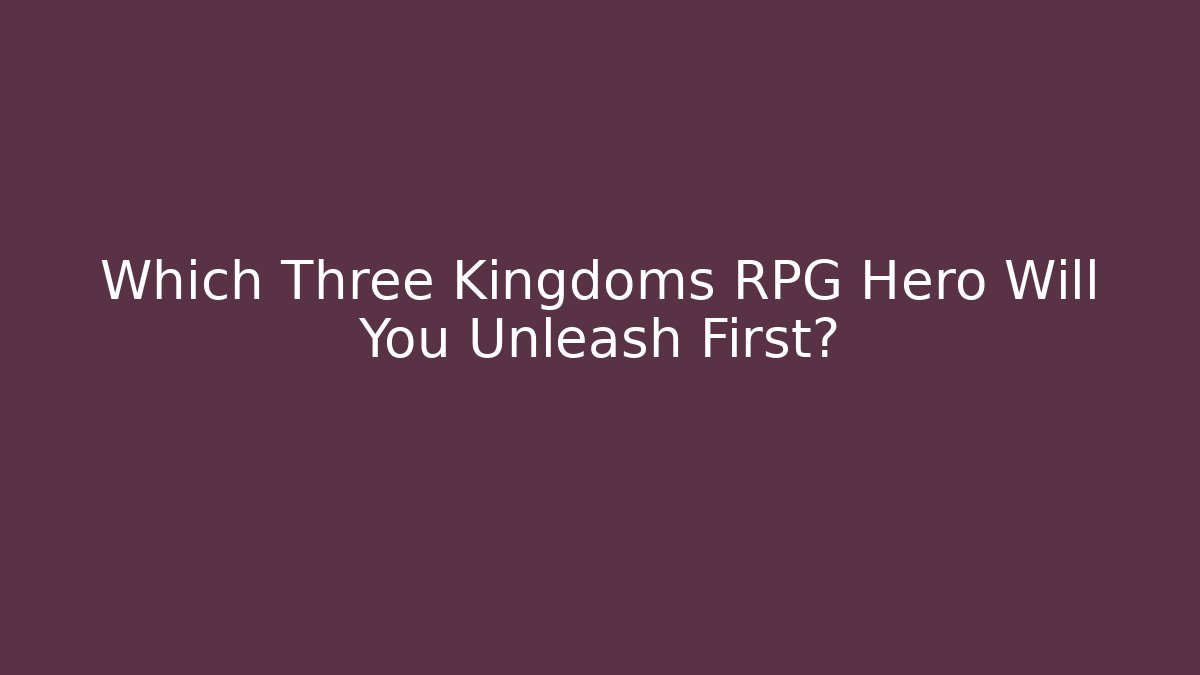 Which Three Kingdoms RPG Hero Will You Unleash First?