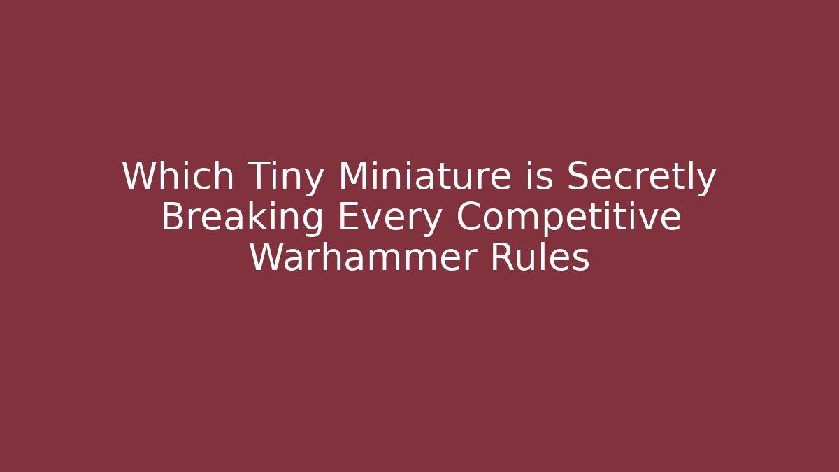 Which Tiny Miniature is Secretly Breaking Every Competitive Warhammer Rules - Smart Esu