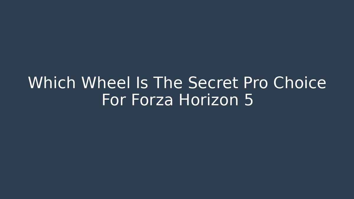 Which Wheel Is The Secret Pro Choice For Forza Horizon 5 - Smart Esu