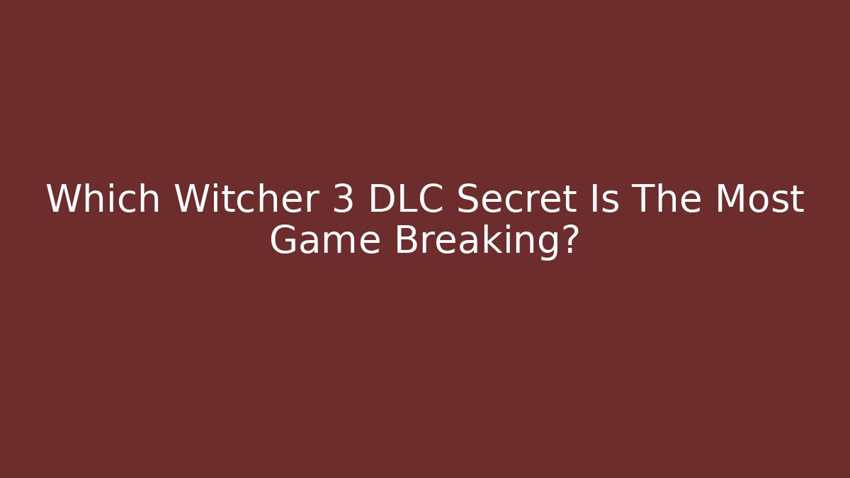 Which Witcher 3 DLC Secret Is The Most Game Breaking?