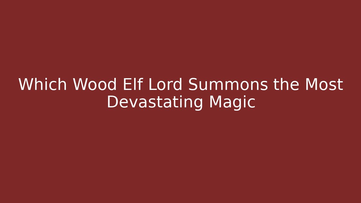 Which Wood Elf Lord Summons the Most Devastating Magic - Smart Esu