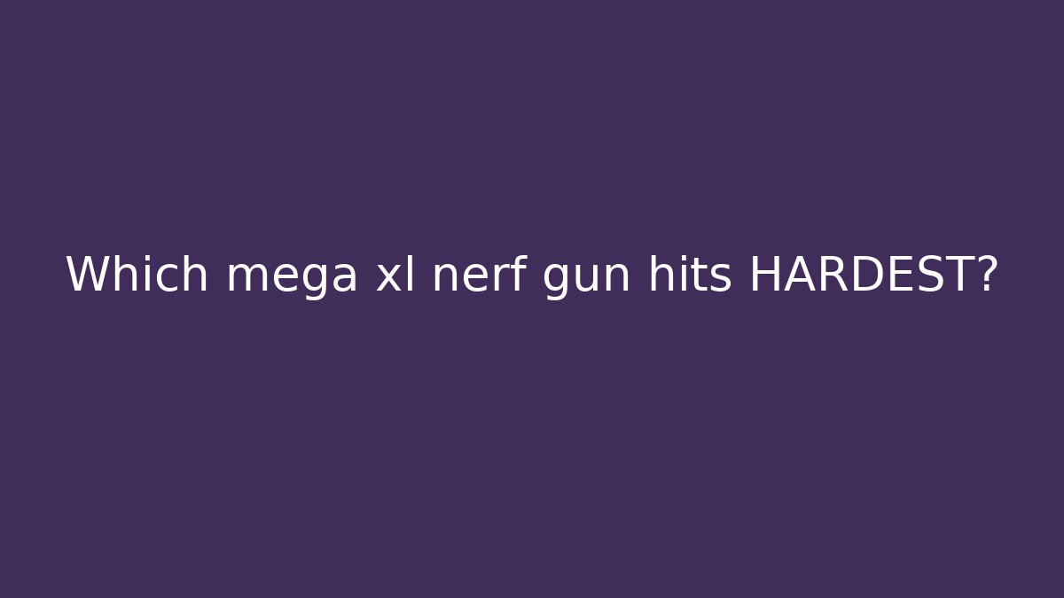Which mega xl nerf gun hits HARDEST?