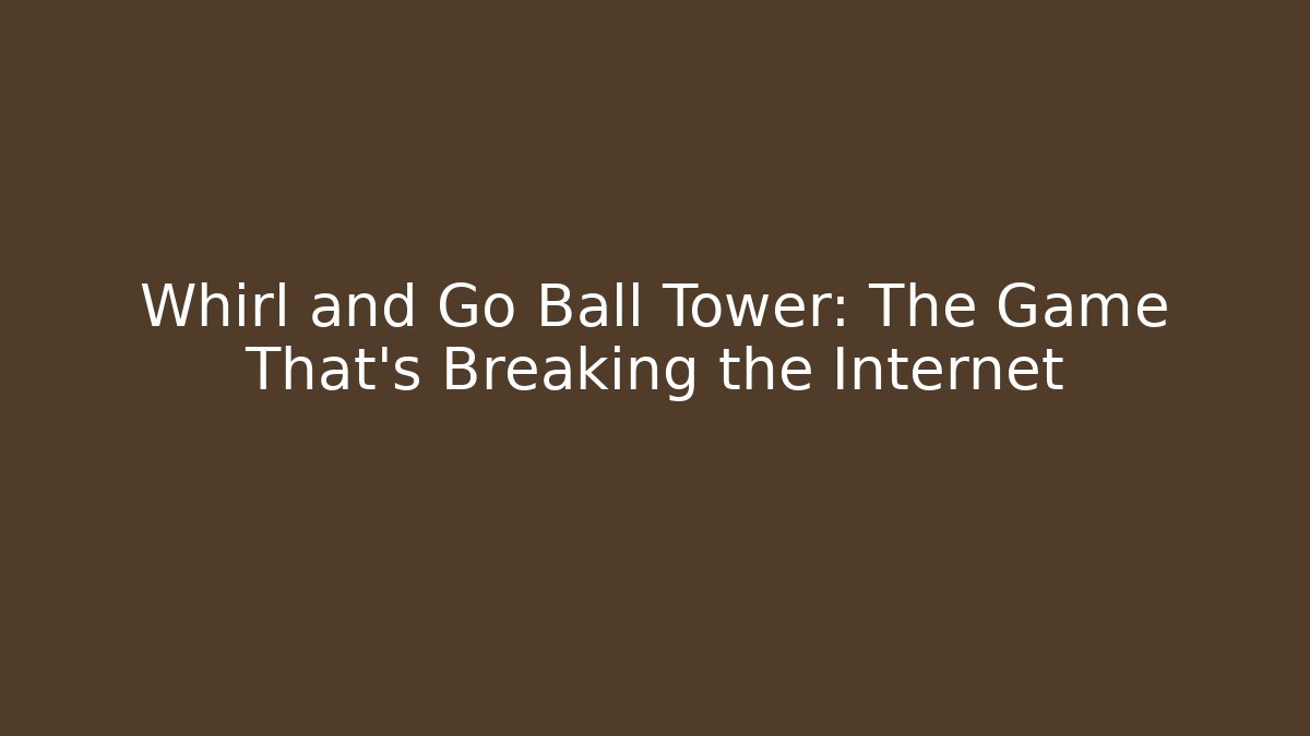Whirl and Go Ball Tower: The Game That’s Breaking the Internet