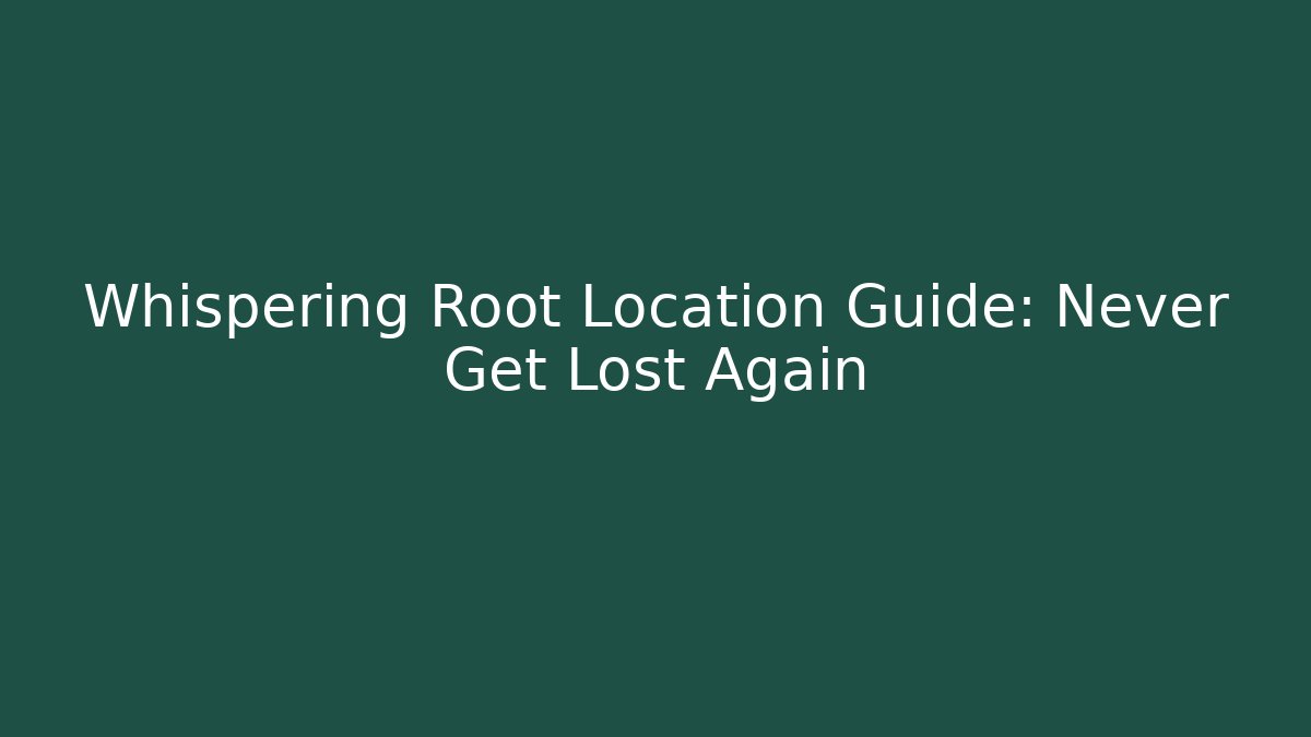 Whispering Root Location Guide: Never Get Lost Again