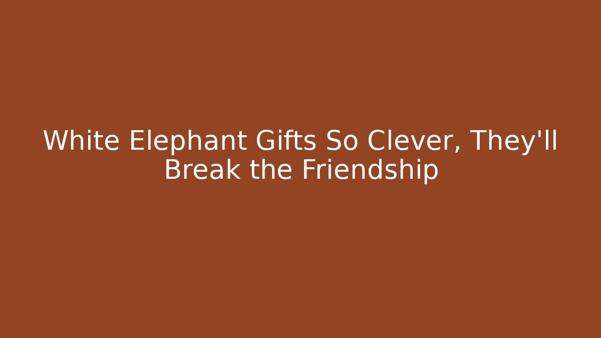 White Elephant Gifts So Clever, They'll Break the Friendship