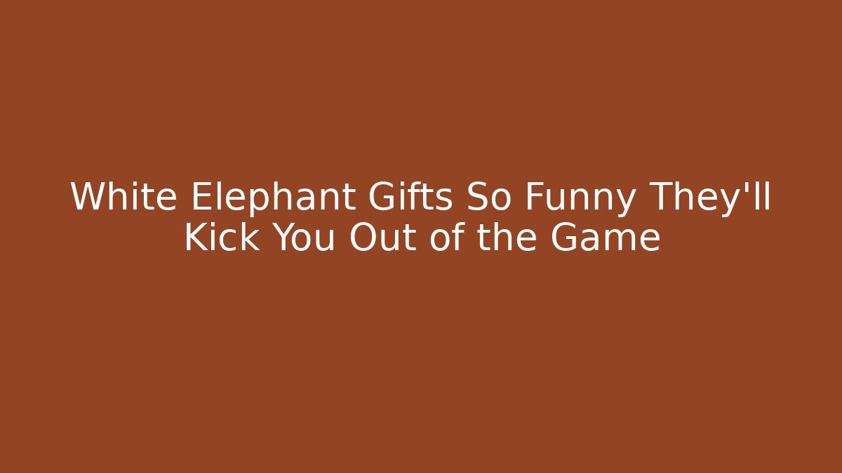 White Elephant Gifts So Funny They'll Kick You Out of the Game